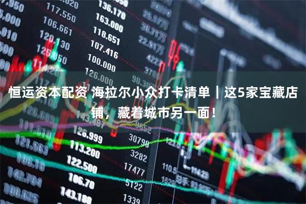 恒运资本配资 海拉尔小众打卡清单｜这5家宝藏店铺，藏着城市另一面！