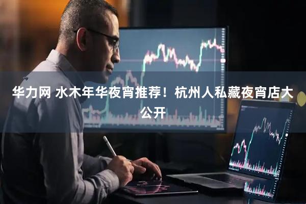 华力网 水木年华夜宵推荐！杭州人私藏夜宵店大公开