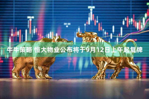 牛牛策略 恒大物业公布将于9月12日上午起复牌
