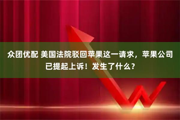 众团优配 美国法院驳回苹果这一请求，苹果公司已提起上诉！发生了什么？