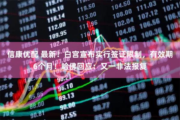 信康优配 最新！白宫宣布实行签证限制，有效期6个月！哈佛回应：又一非法报复