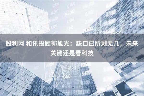 股利网 和讯投顾郭旭光：缺口已所剩无几，未来关键还是看科技