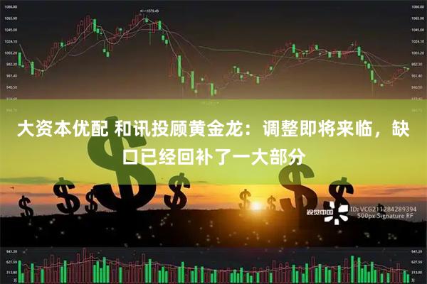 大资本优配 和讯投顾黄金龙：调整即将来临，缺口已经回补了一大部分