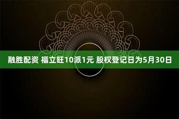融胜配资 福立旺10派1元 股权登记日为5月30日