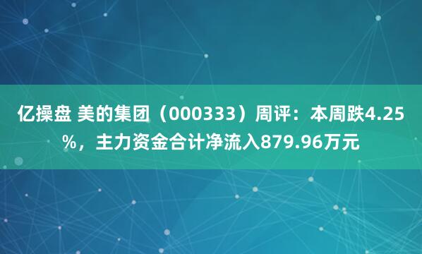 亿操盘 美的集团（000333）周评：本周跌4.25%，主力资金合计净流入879.96万元