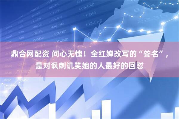 鼎合网配资 问心无愧！全红婵改写的“签名”，是对讽刺讥笑她的人最好的回怼
