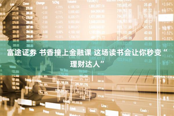 富途证券 书香撞上金融课 这场读书会让你秒变“理财达人”