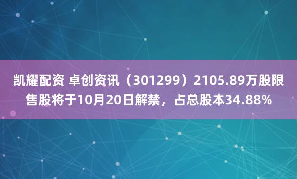 凯耀配资 卓创资讯（301299）2105.89万股限售股将于10月20日解禁，占总股本34.88%