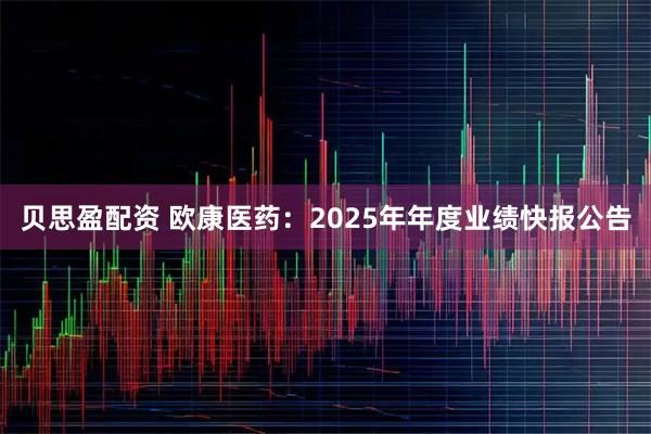 贝思盈配资 欧康医药：2025年年度业绩快报公告