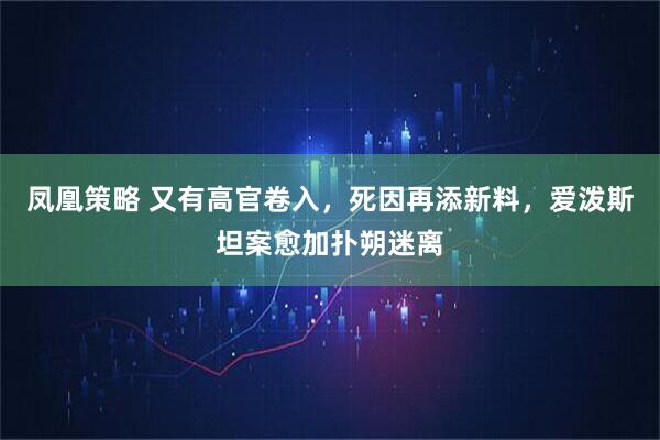 凤凰策略 又有高官卷入，死因再添新料，爱泼斯坦案愈加扑朔迷离